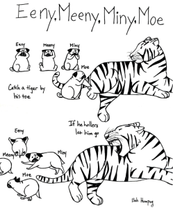 The above image, created by Bob Humbug, is a drawing of three dogs and a tiger. It reads: Eeny, Meeny, Miny, Moe. Catch a tiger by his toe. If he hollers let him go.